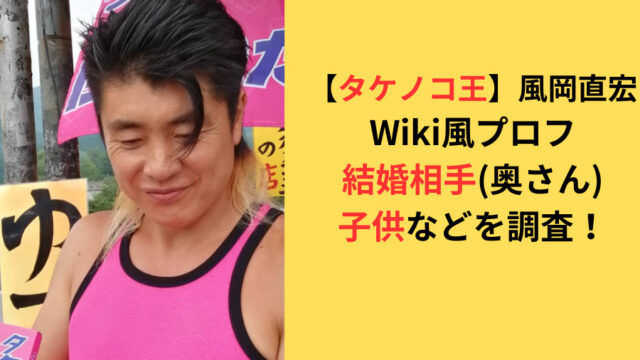【タケノコ王】風岡直宏の結婚相手(奥さん)や子供などWiki風プロフのアイキャッチ画像